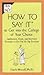 How to Say It to Get Into the College of Your Choice: Application, Essay, and Interview Strategies to Get You the Big Envelope