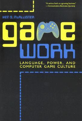 Game Work: Language, Power, and Computer Game Culture (Rhetoric, Culture, and Social Critique)