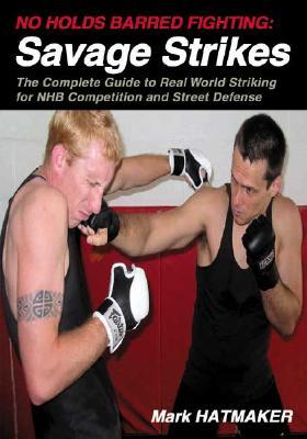No Holds Barred Fighting: Savage Strikes: The Complete Guide to Real World Striking for NHB Competition and Street Defense (Paperback)