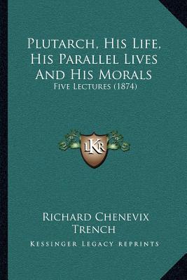 Plutarch, His Life, His Parallel Lives and His Morals: Five Lectures