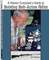 Master Gunmaker's Guide to Building Bolt-Action Rifles Master Gunmaker's Guide to Building Bolt-Action Rifles