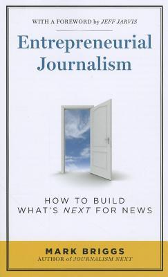 Entrepreneurial Journalism: How to Build What's Next for News (Paperback)