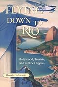 Flying Down to Rio: Hollywood, Tourists, and Yankee Clippers (Volume 10)