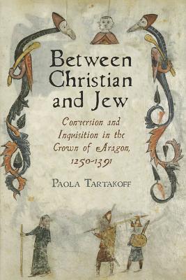 Between Christian and Jew: Conversion and Inquisition in the Crown of Aragon, 1250-1391 (The Middle Ages Series)