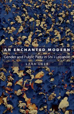 An Enchanted Modern: Gender and Public Piety in Shi'i Lebanon (Princeton Studies in Muslim Politics)