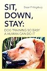 Sit, Down, Stay: Dog Training so Easy a Human can do it Sit, Down, Stay: Dog Training so Easy a Human can do it