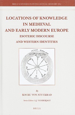 Locations of Knowledge in Medieval and Early Modern Europe: Esoteric Discourse and Western Identities (Brill's Studies in Intellectual History, 186)
