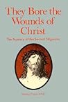 They Bore the Wounds of Christ: The Mystery of the Sacred Stigmata