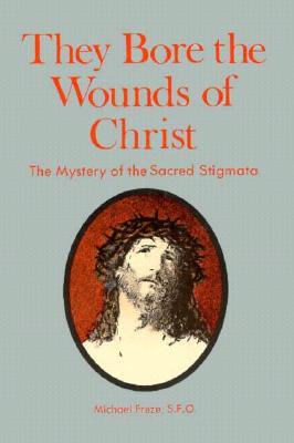 They Bore the Wounds of Christ: The Mystery of the Sacred Stigmata (Paperback)