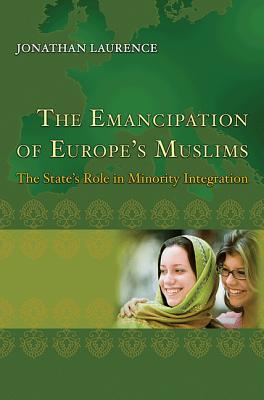 The Emancipation of Europe's Muslims: The State's Role in Minority Integration (Princeton Studies in Muslim Politics)