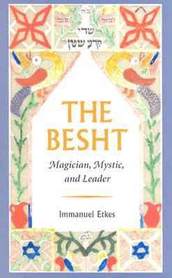 The Besht: Magician, Mystic, and Leader (TAUBER INSTITUTE FOR THE STUDY OF EUROPEAN JEWRY SERIES)