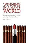 Winning in a Man's World: Advice for Women Who Want to Succeed and the Men Who Work With Them Winning in a Man's World: Advice for Women Who Want to Succeed and the Men Who Work With Them