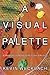 A VISUAL PALETTE: A Philosophy of the Natural Principles of Painting