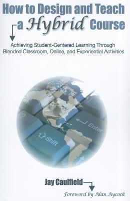 How to Design and Teach a Hybrid Course: Achieving Student-Centered Learning through Blended Classroom, Online and Experiential Activities (Paperback)
