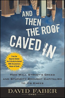 And Then the Roof Caved In: How Wall Street's Greed and Stupidity Brought Capitalism to Its Knees (Hardcover)