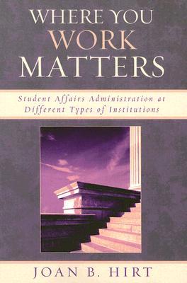 Where You Work Matters: Student Affairs Administration at Different Types of Institutions (American College Personnel Association)