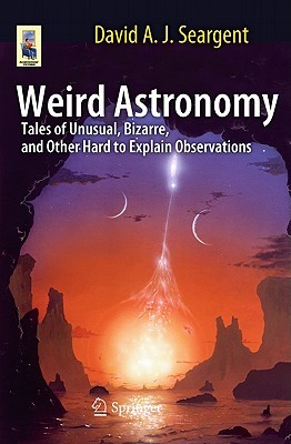 Weird Astronomy: Tales of Unusual, Bizarre, and Other Hard to Explain Observations (Astronomers' Universe)