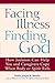 Facing Illness, Finding God: How Judaism Can Help You and Caregivers Cope When Body or Spirit Fails