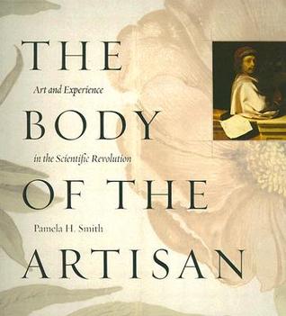 The Body of the Artisan: Art and Experience in the Scientific Revolution (Paperback)