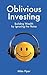 Oblivious Investing: Building Wealth by Ignoring the Noise