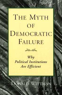 The Myth of Democratic Failure: Why Political Institutions Are Efficient (American Politics and Political Economy Series)