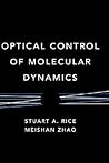 Optical Control of Molecular Dynamics by Stuart A. Rice