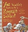 You Wouldn't Want to Be a Roman Soldier! by David Stewart