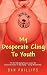 My Desperate Cling To Youth by Dan Phillips