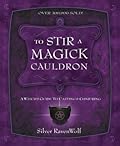 To Stir a Magick Cauldron: A Witch's Guide to Casting and Conjuring