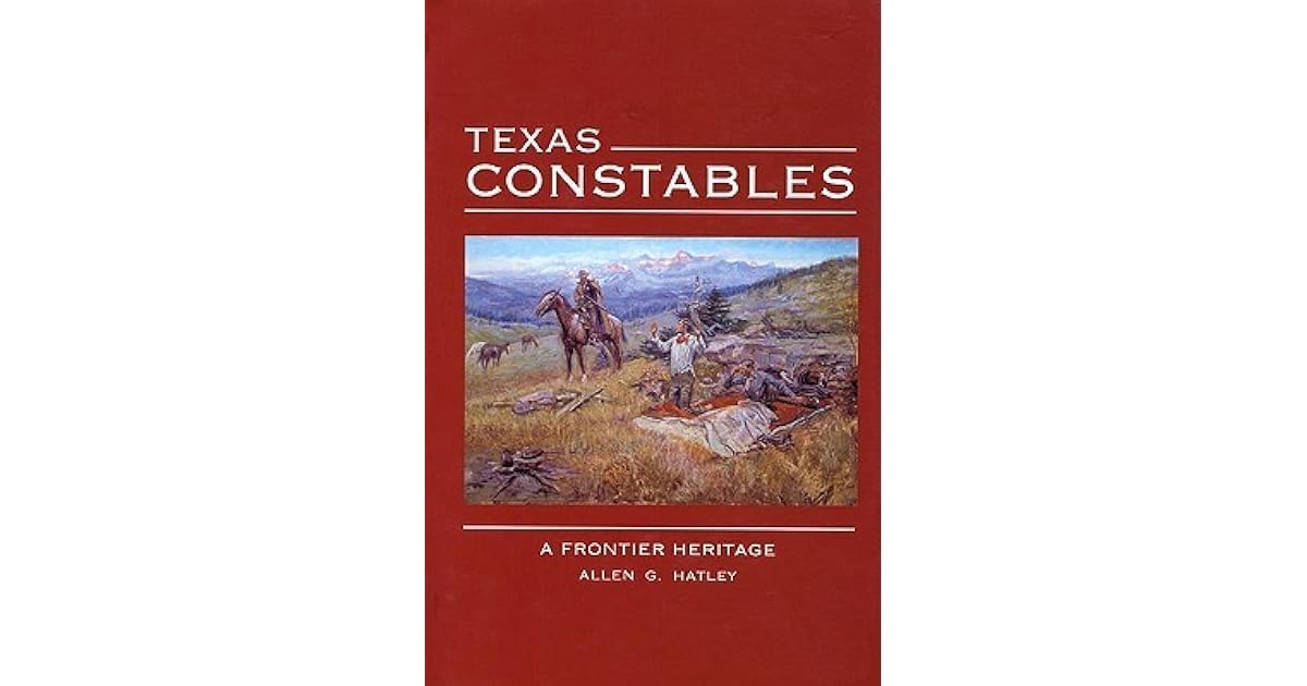 Texas Constables A Frontier Heritage by Allen G. Hatley
