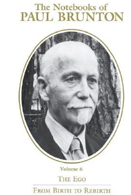 The Notebooks of Paul Brunton, The Ego: From Birth to Rebirth (VOLUME 6)