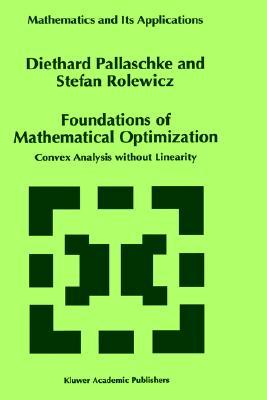 Foundations of Mathematical Optimization: Convex Analysis without Linearity (Mathematics and Its Applications, 388)