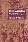 Dream Worlds: Mass Consumption in Late Nineteenth Century France Dream Worlds: Mass Consumption in Late Nineteenth Century France