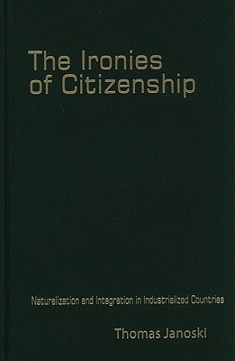 The Ironies of Citizenship: Naturalization and Integration in Industrialized Countries (Hardcover)