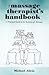 The Massage Therapist's Handbook: A Practical Guide To The Business Of Massage