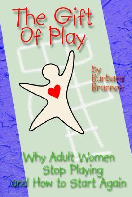 The Gift of Play: Why Adult Women Stop Playing And How To Start Again. (Paperback)