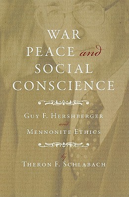 War, Peace, and Social Conscience: Guy F. Hershberger and Mennonite Ethics (Studies in Anabaptist and Mennonite History)