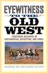 Eyewitness to the Old West: Firsthand Accounts of Exploration, Adventure, and Peril