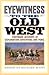 Eyewitness to the Old West: Firsthand Accounts of Exploration, Adventure, and Peril