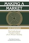 Making a Market: The Institutional Transformation of an African Society (Political Economy of Institutions and Decisions)