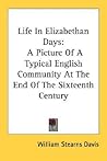 Life In Elizabethan Days: A Picture Of A Typical English Community At The End Of The Sixteenth Century