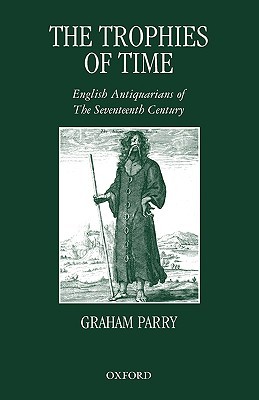 The Trophies of Time: English Antiquarians of the Seventeenth Century (Paperback)