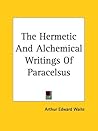 The Hermetic And Alchemical Writings Of Paracelsus [2-in-1]