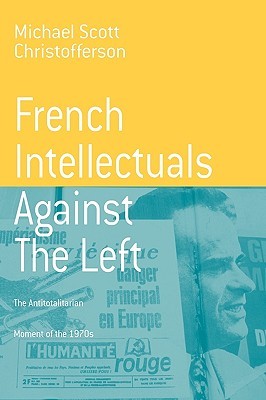 French Intellectuals Against the Left: The Antitotalitarian Moment of the 1970s (Berghahn Monographs in French Studies, 2)