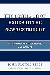 The Laying on of Hands in the New Testament: Its Significance, Techniques, and Effects: Its Significance, Techniques, and Effects The Laying on of Hands in the New Testament: Its Significance, Techniques, and Effects: Its Significance, Techniques, and Effects
