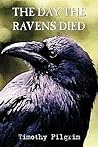 The Day the Ravens Died by Timothy Pilgrim