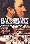 Haussmann: His Life and Times, and the Making of Modern Paris Haussmann: His Life and Times, and the Making of Modern Paris