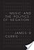 Music and the Politics of Negation by James R. Currie
