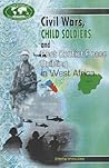 Civil Wars, Child Soldiers and Post Conflict Peace Building in West Africa Civil Wars, Child Soldiers and Post Conflict Peace Building in West Africa