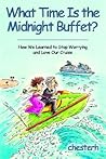 What Time Is the Midnight Buffet?: How We Learned to Stop Worrying And Love Our Cruise